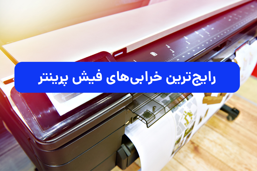 رایج‌ترین خرابی‌های فیش پرینتر + راه حل